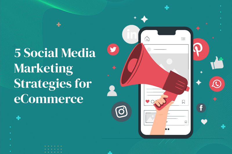 5 Social Media Marketing Strategies for eCommerce Websites