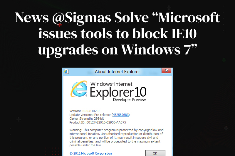 News @Sigmas Solve “Microsoft issues tools to block IE10 upgrades on Windows 7”