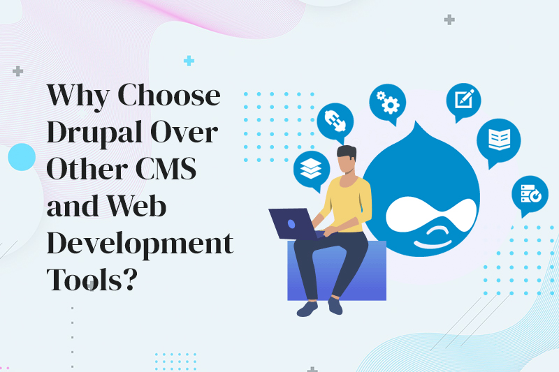 Why Choose Drupal Over Other CMS and Web Development Tools?